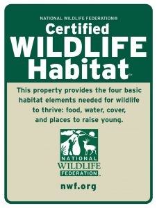 Certified Wildlife Habitat - this property provides the four basic habitat elements needed for wildlife to thrive food, water, cover, and places to raise young. nwf.org